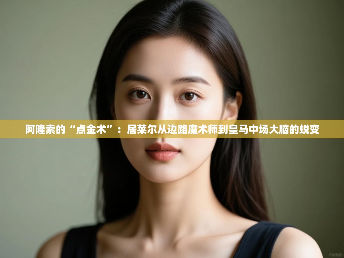 开云中国kaiyun·体育官方网站-阿隆索的“点金术”:居莱尔从边路魔术师到皇马中场大脑的蜕变 第1张