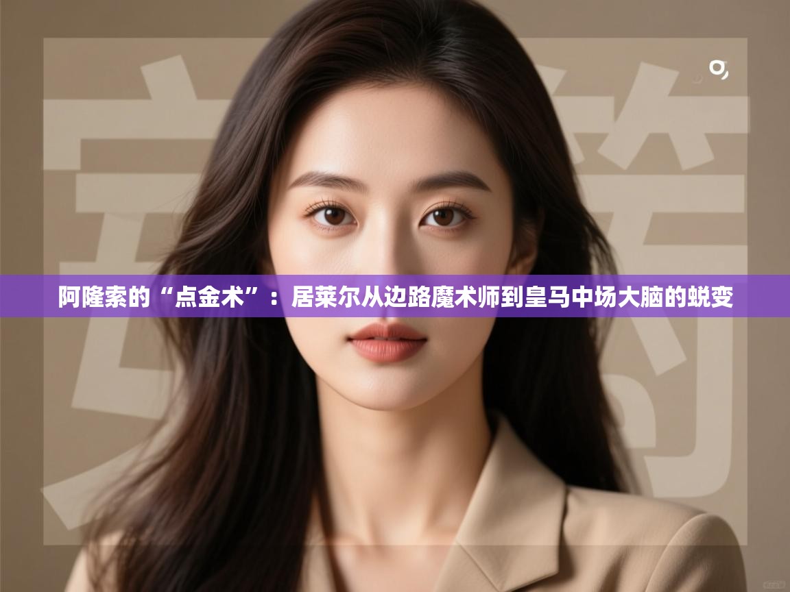 开云中国kaiyun·体育官方网站-阿隆索的“点金术”:居莱尔从边路魔术师到皇马中场大脑的蜕变 第3张