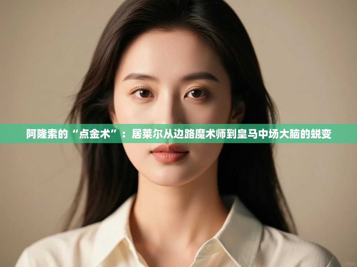 开云中国kaiyun·体育官方网站-阿隆索的“点金术”:居莱尔从边路魔术师到皇马中场大脑的蜕变 第4张