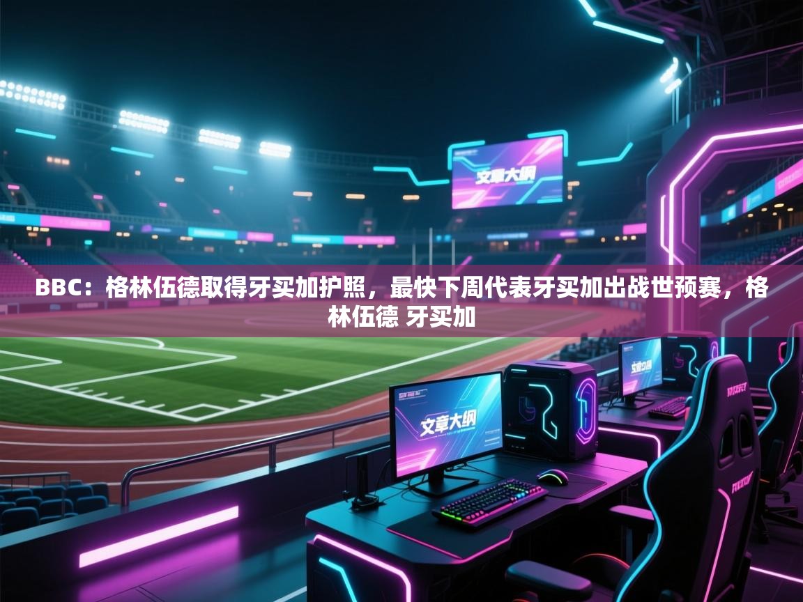 开云体育app下载安装免费-BBC:格林伍德取得牙买加护照,最快下周代表牙买加出战世预赛,格林伍德 牙买加 第1张