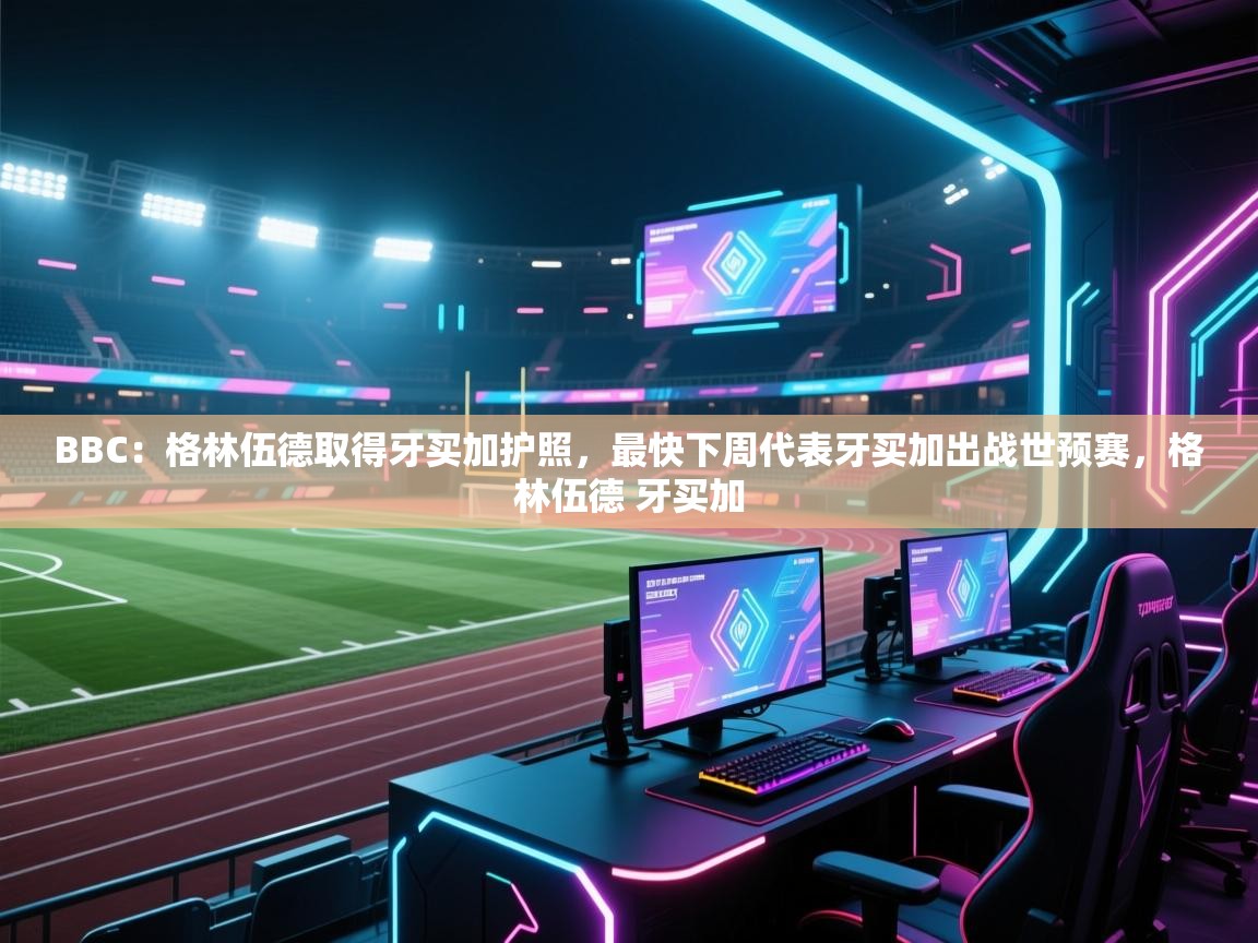 开云体育app下载安装免费-BBC:格林伍德取得牙买加护照,最快下周代表牙买加出战世预赛,格林伍德 牙买加 第4张