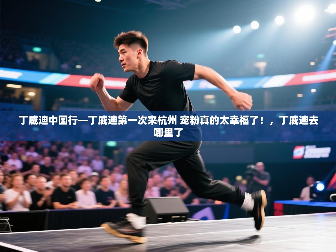 开云体育在线登入-丁威迪中国行—丁威迪第一次来杭州 宠粉真的太幸福了！，丁威迪去哪里了  第3张