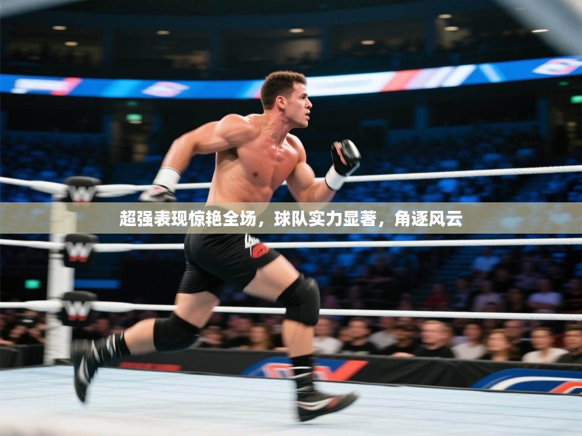 kaiyun体育入口-超强表现惊艳全场,球队实力显著,角逐风云 第2张