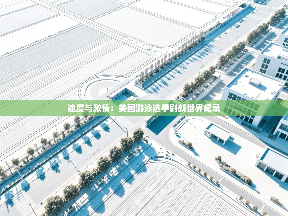 开云体育入口平台-速度与激情:美国游泳选手刷新世界纪录 第2张