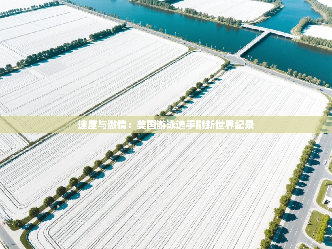 开云体育入口平台-速度与激情:美国游泳选手刷新世界纪录 第4张