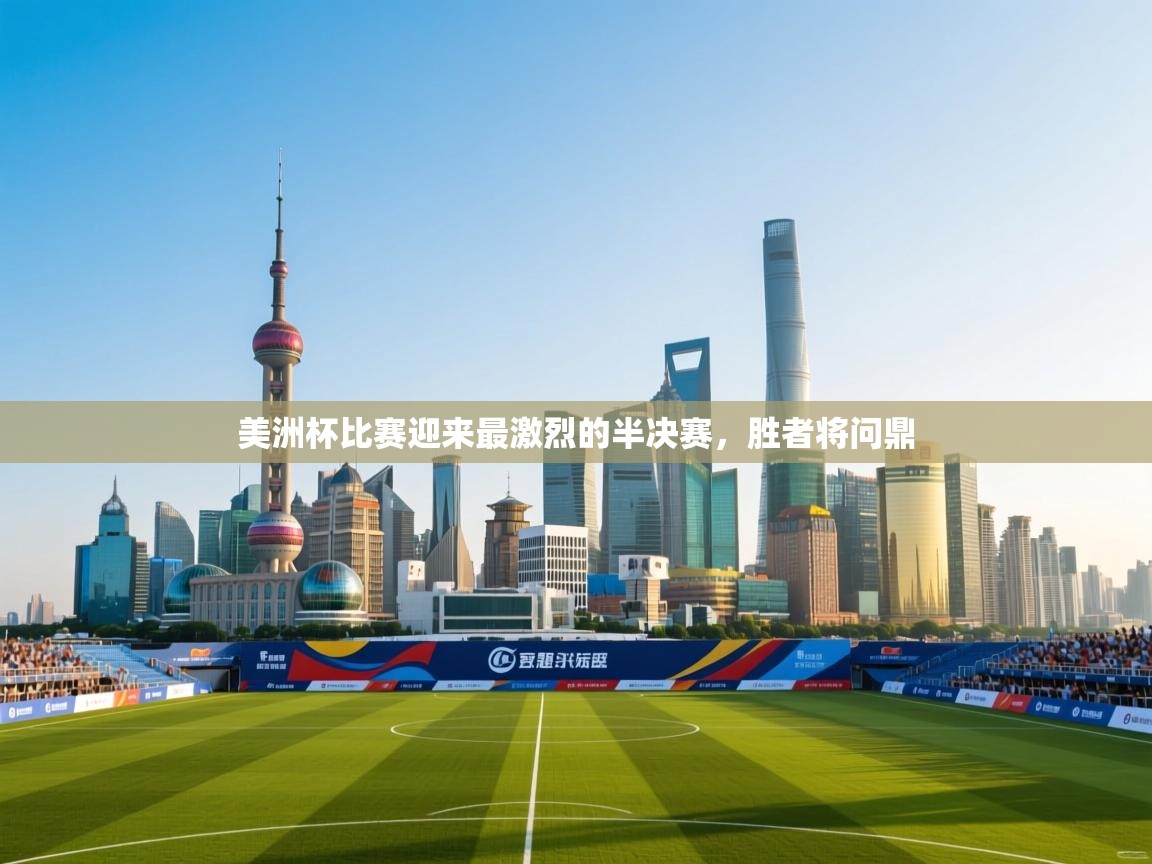 开云体育入口下载-美洲杯比赛迎来最激烈的半决赛，胜者将问鼎  第3张