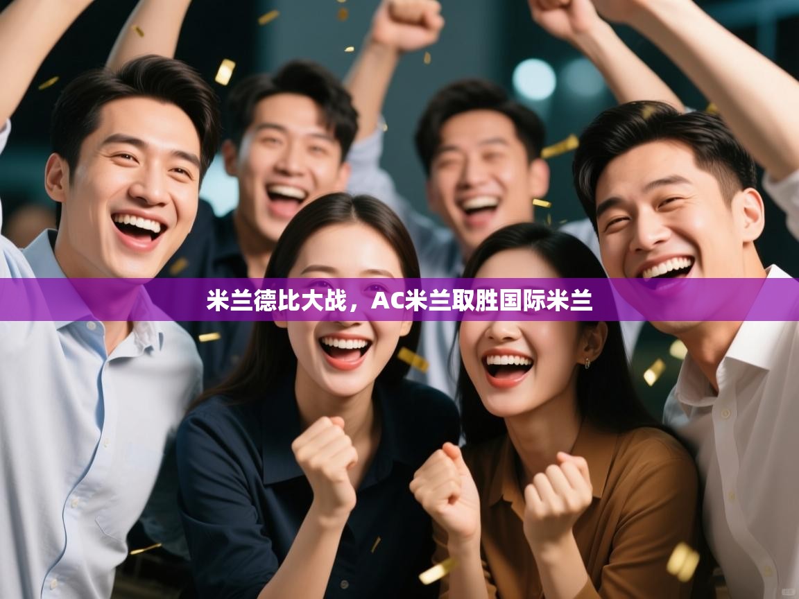 开云体育安装失败怎么办-米兰德比大战，AC米兰取胜国际米兰  第3张