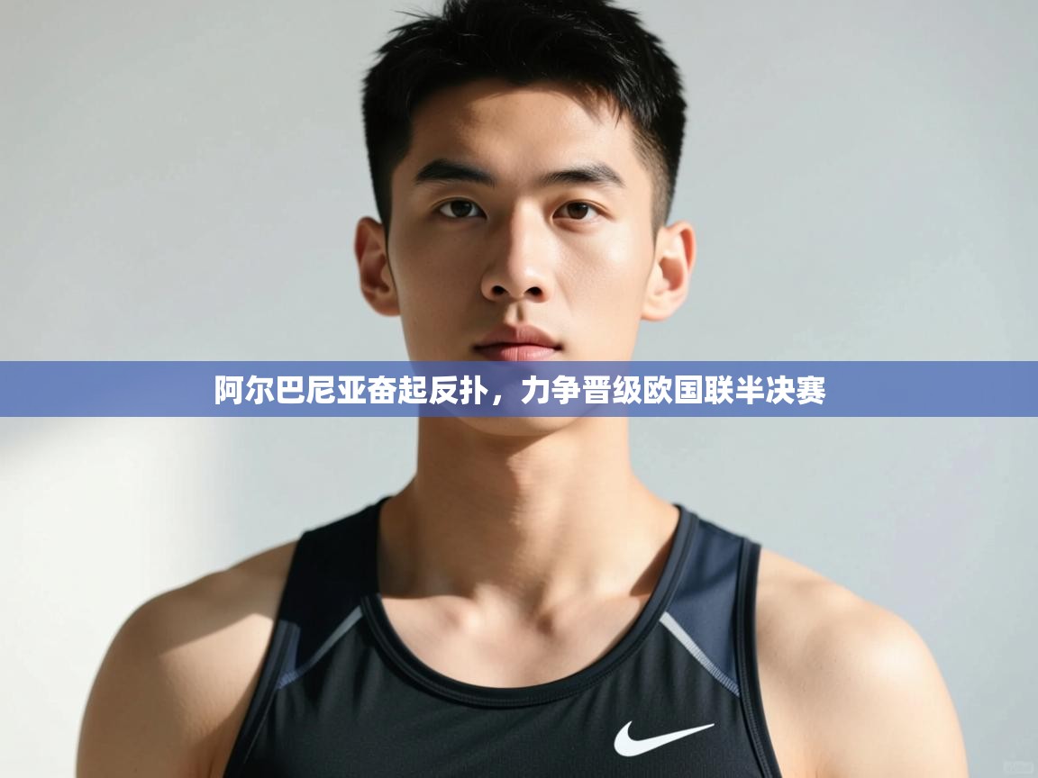 开云kaiyun体育app入口下载官网-阿尔巴尼亚奋起反扑，力争晋级欧国联半决赛  第1张