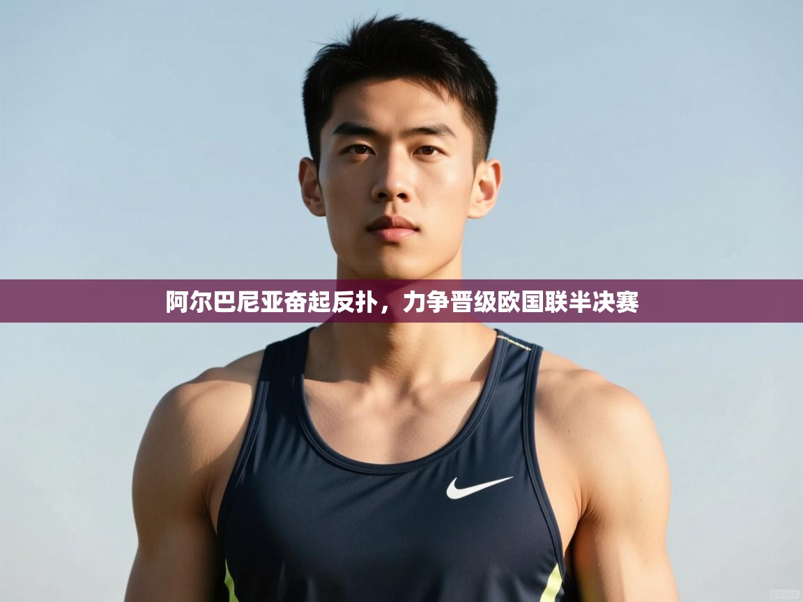 开云kaiyun体育app入口下载官网-阿尔巴尼亚奋起反扑，力争晋级欧国联半决赛  第3张