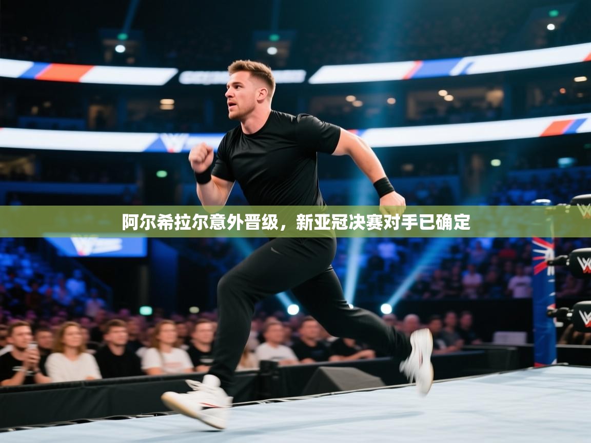 开云·体育app中国官方网站-阿尔希拉尔意外晋级，新亚冠决赛对手已确定  第2张