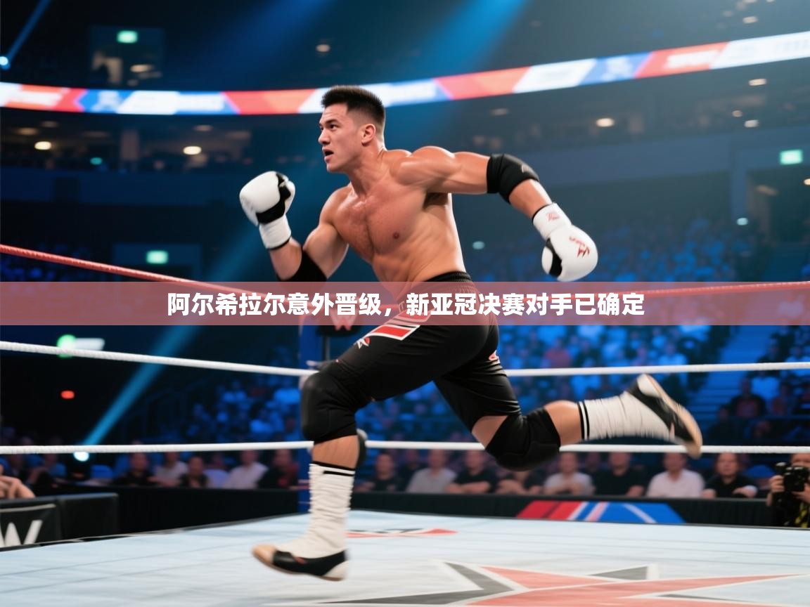 开云·体育app中国官方网站-阿尔希拉尔意外晋级，新亚冠决赛对手已确定  第1张