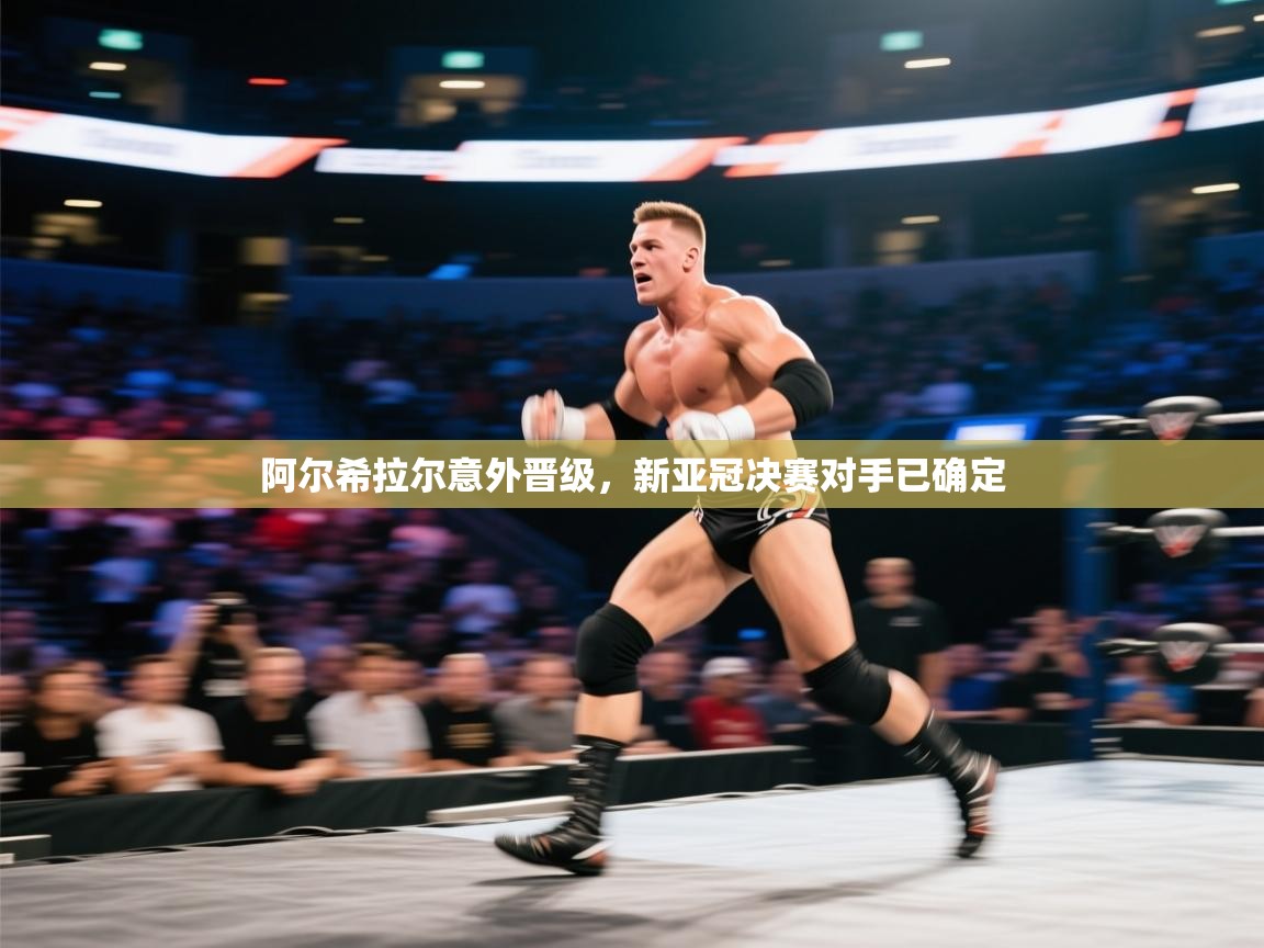 开云·体育app中国官方网站-阿尔希拉尔意外晋级，新亚冠决赛对手已确定  第4张