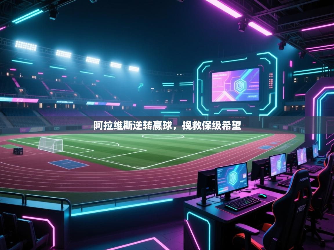 开云体育app官网入口-阿拉维斯逆转赢球，挽救保级希望  第4张