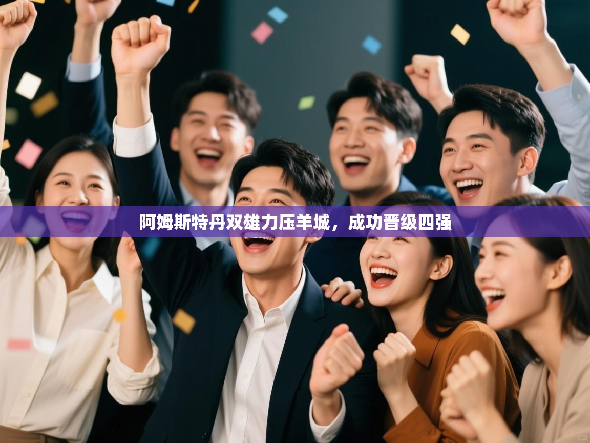 开云体育在线-阿姆斯特丹双雄力压羊城，成功晋级四强