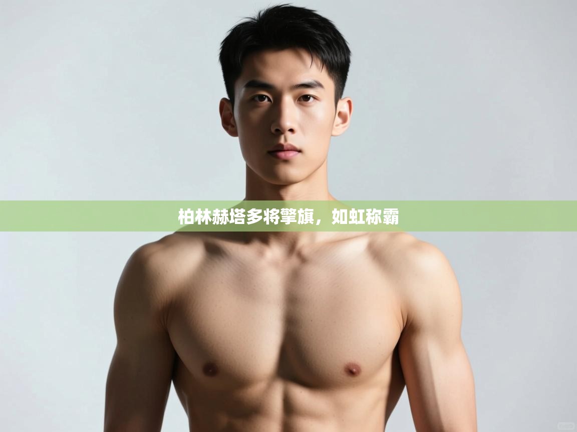 开云体育在线入口-柏林赫塔多将擎旗,如虹称霸 第2张