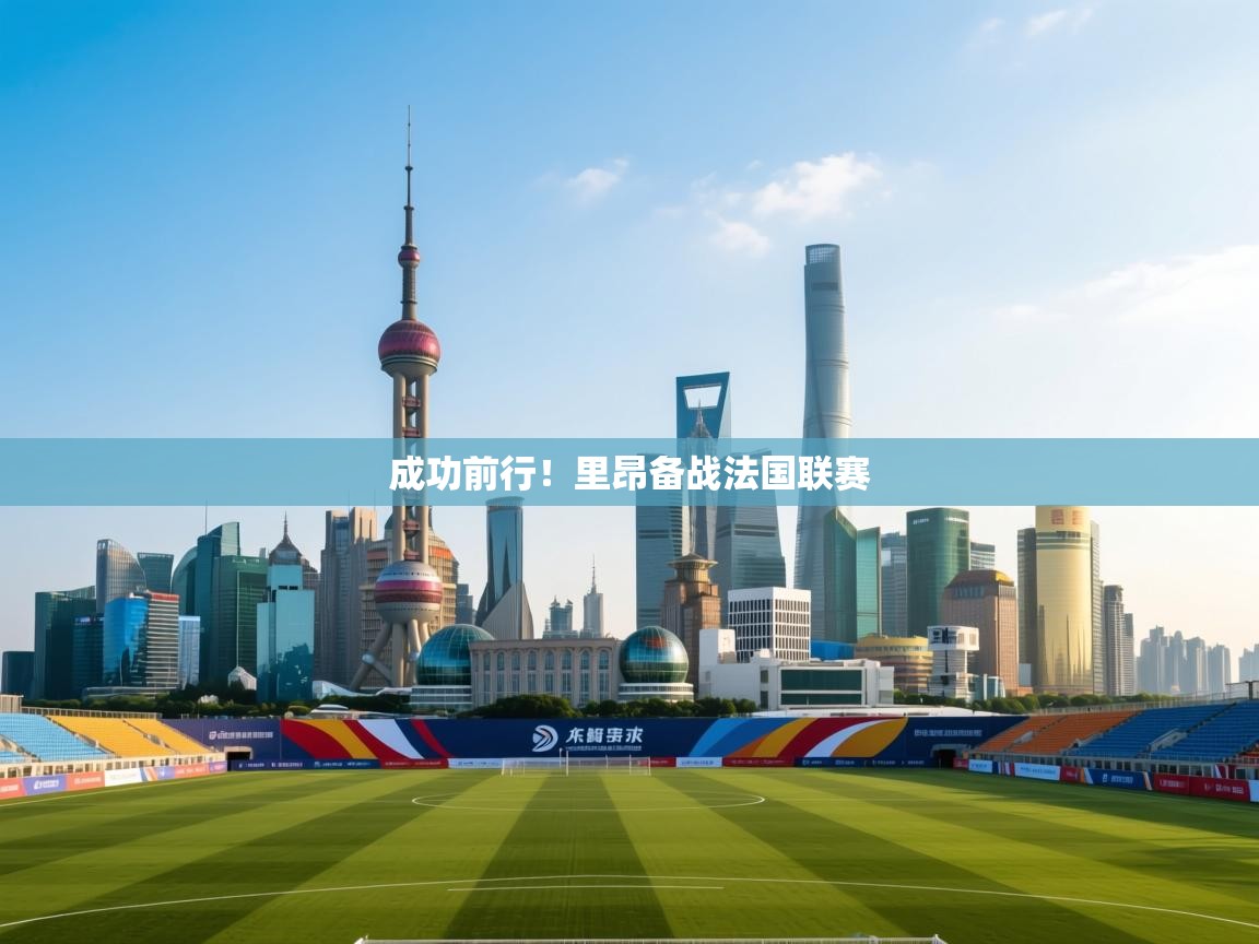 云开体育app官网登录入口-成功前行！里昂备战法国联赛