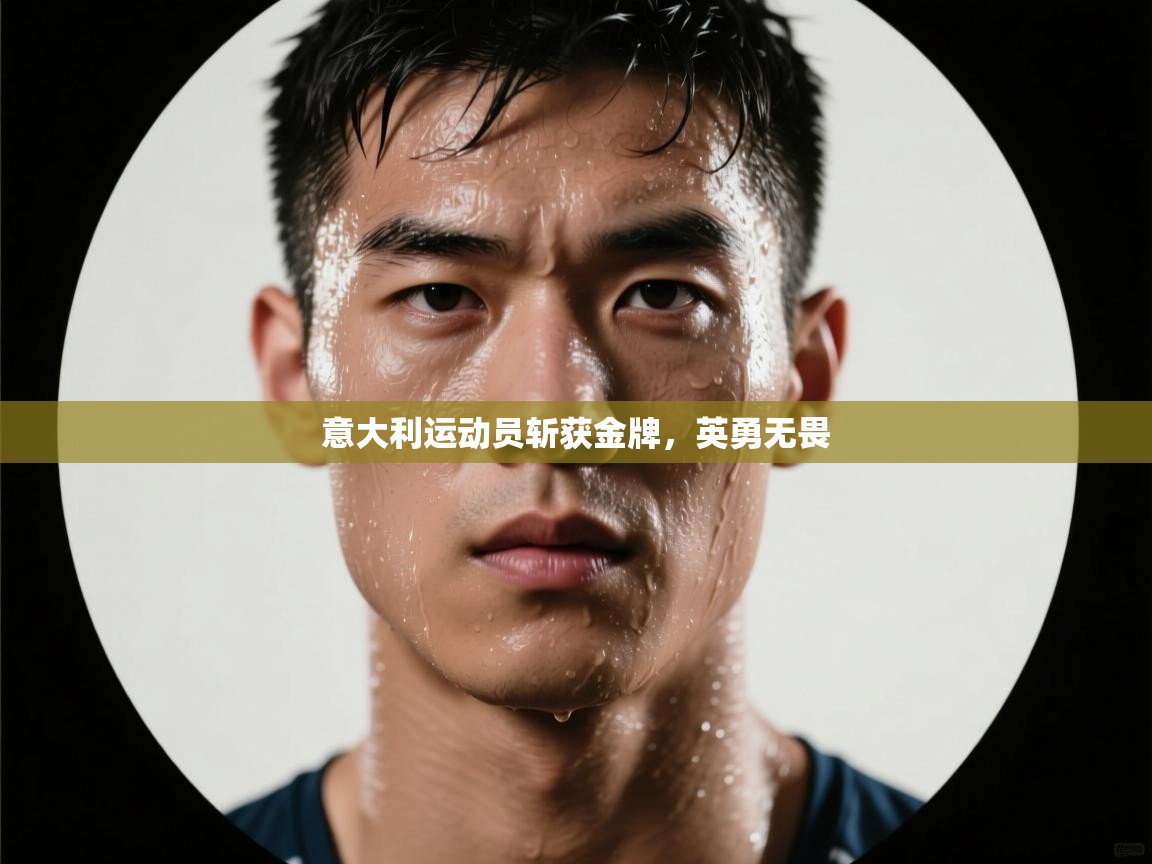 开云体育在线网址-意大利运动员斩获金牌，英勇无畏  第4张