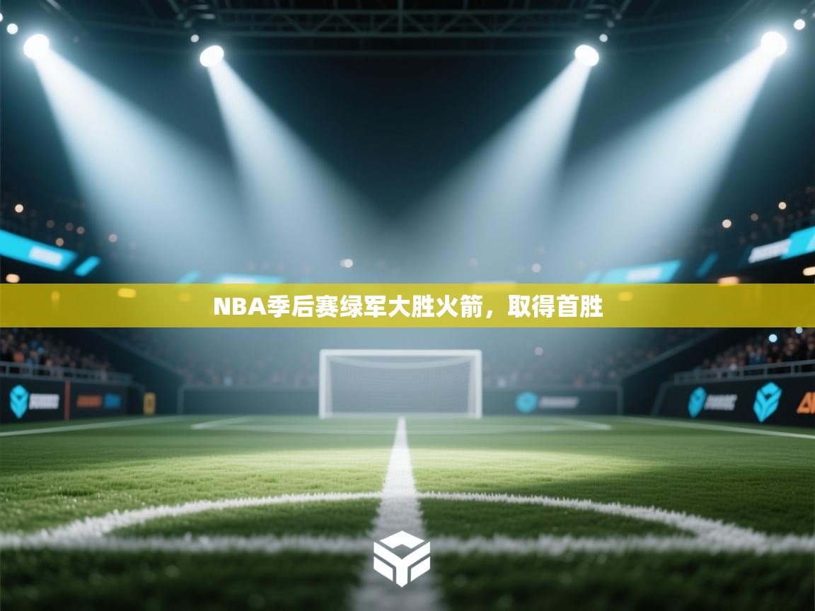 开云体育入口客服-NBA季后赛绿军大胜火箭，取得首胜