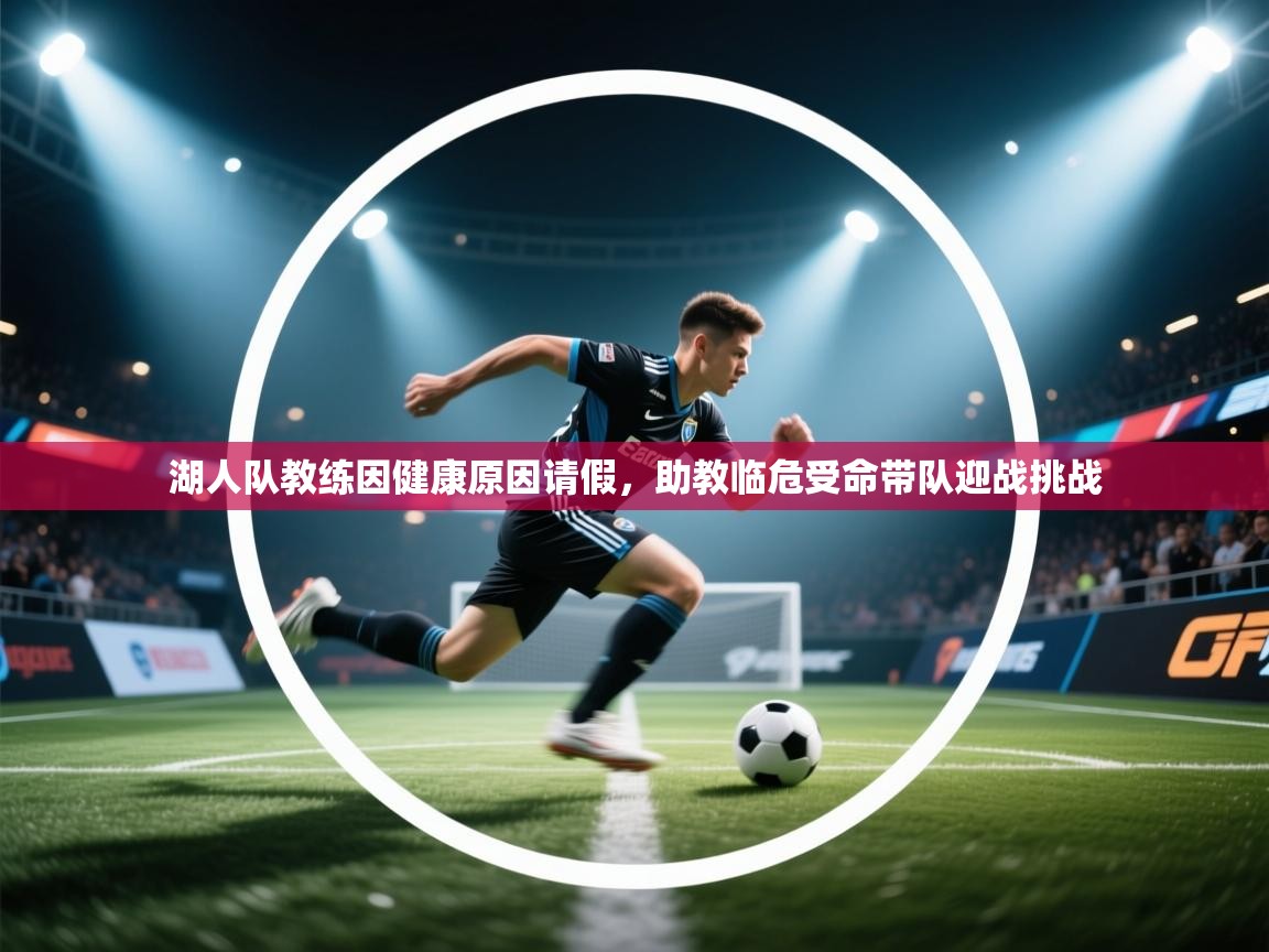 开云体育视频直播低延迟-湖人队教练因健康原因请假，助教临危受命带队迎战挑战  第3张