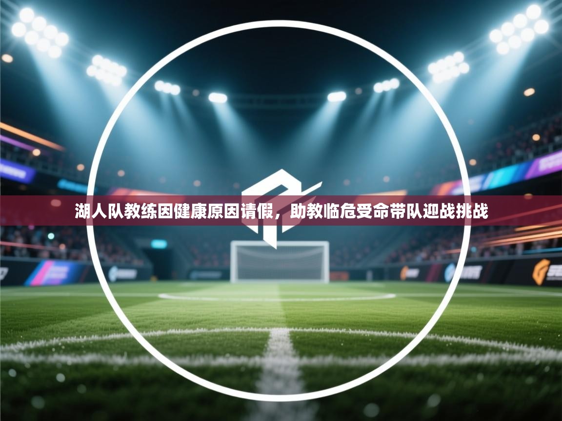 开云体育视频直播低延迟-湖人队教练因健康原因请假，助教临危受命带队迎战挑战  第1张