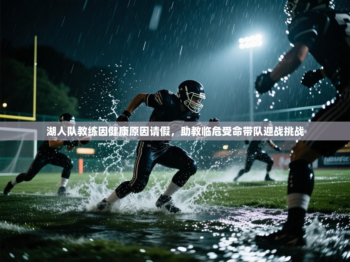 开云体育视频直播低延迟-湖人队教练因健康原因请假，助教临危受命带队迎战挑战  第4张