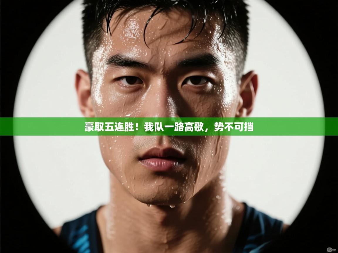 云开官网-豪取五连胜！我队一路高歌，势不可挡  第1张