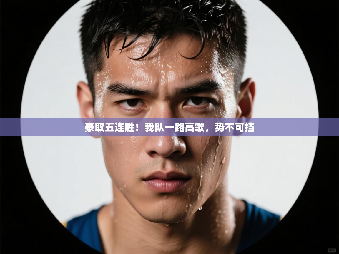 云开官网-豪取五连胜！我队一路高歌，势不可挡  第4张