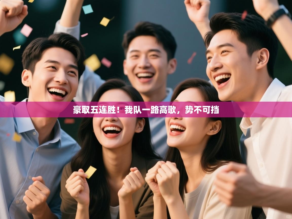 云开官网-豪取五连胜！我队一路高歌，势不可挡  第2张