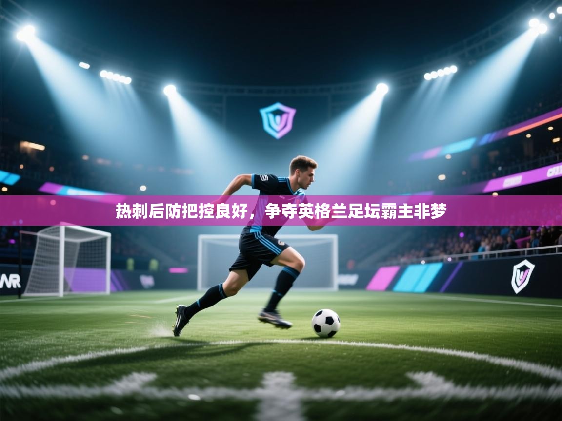 开云体育直播平台-热刺后防把控良好,争夺英格兰足坛霸主非梦 第2张