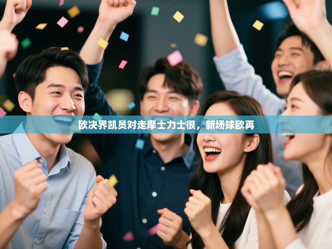 云开体育app网页版入口-欧决界凯员对走摩士力士很，新场球欧再  第1张