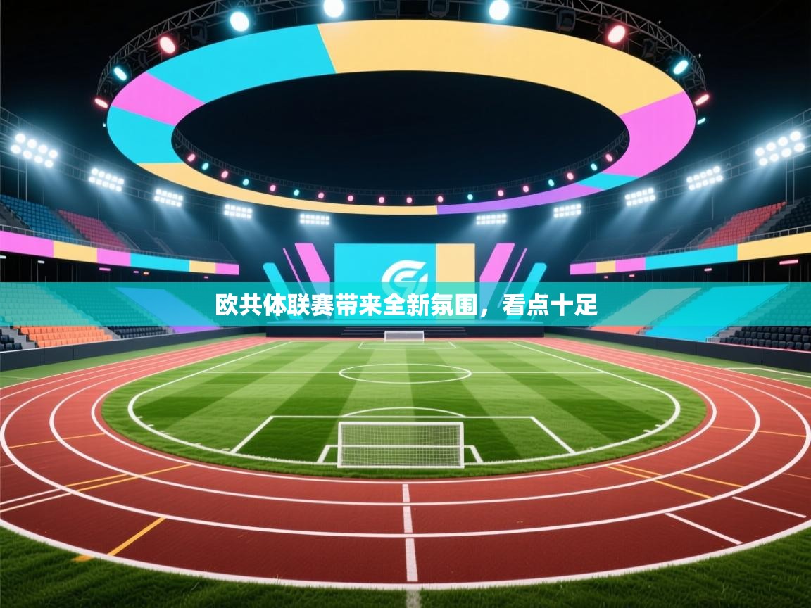 开云体育app官网入口-欧共体联赛带来全新氛围，看点十足  第1张