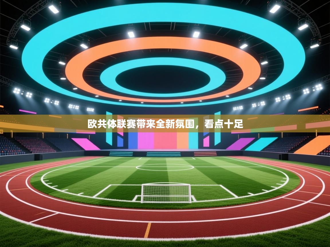 开云体育app官网入口-欧共体联赛带来全新氛围，看点十足  第2张