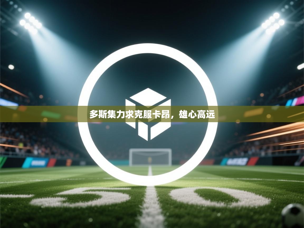 开云体育在线下载-多斯集力求克服卡昂，雄心高远  第1张