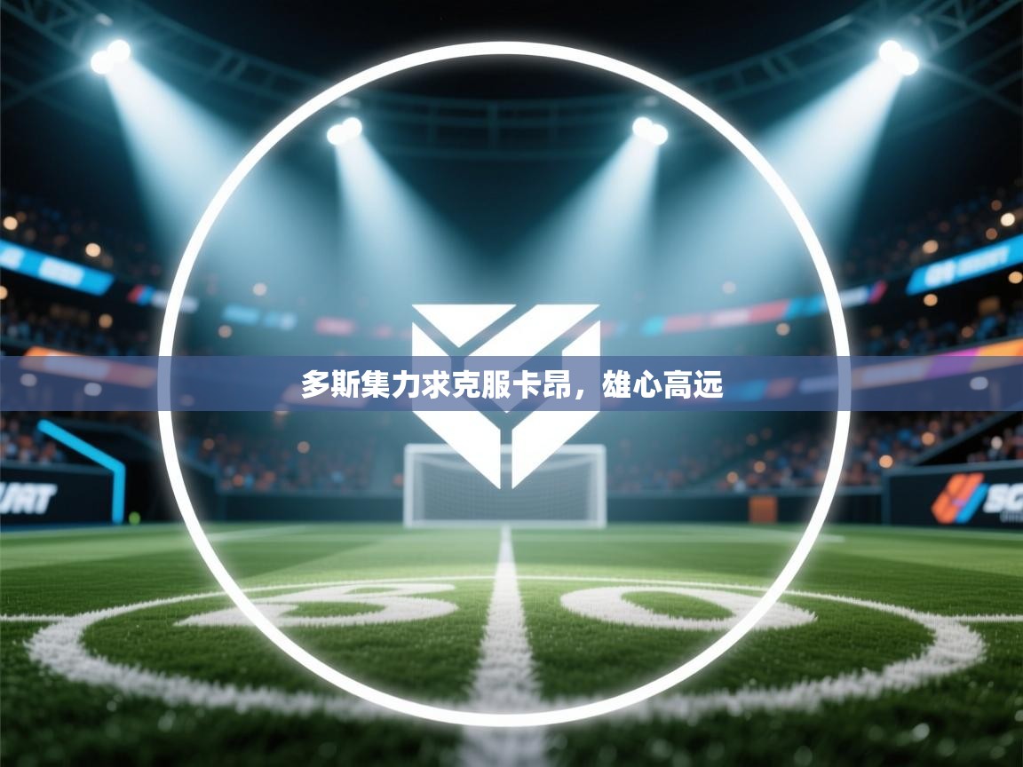 开云体育在线下载-多斯集力求克服卡昂，雄心高远  第2张