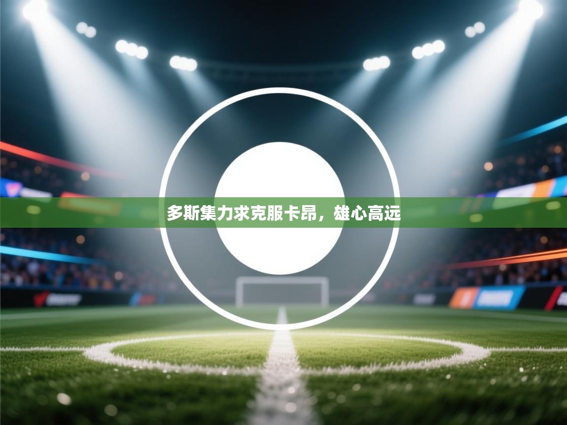 开云体育在线下载-多斯集力求克服卡昂，雄心高远  第4张