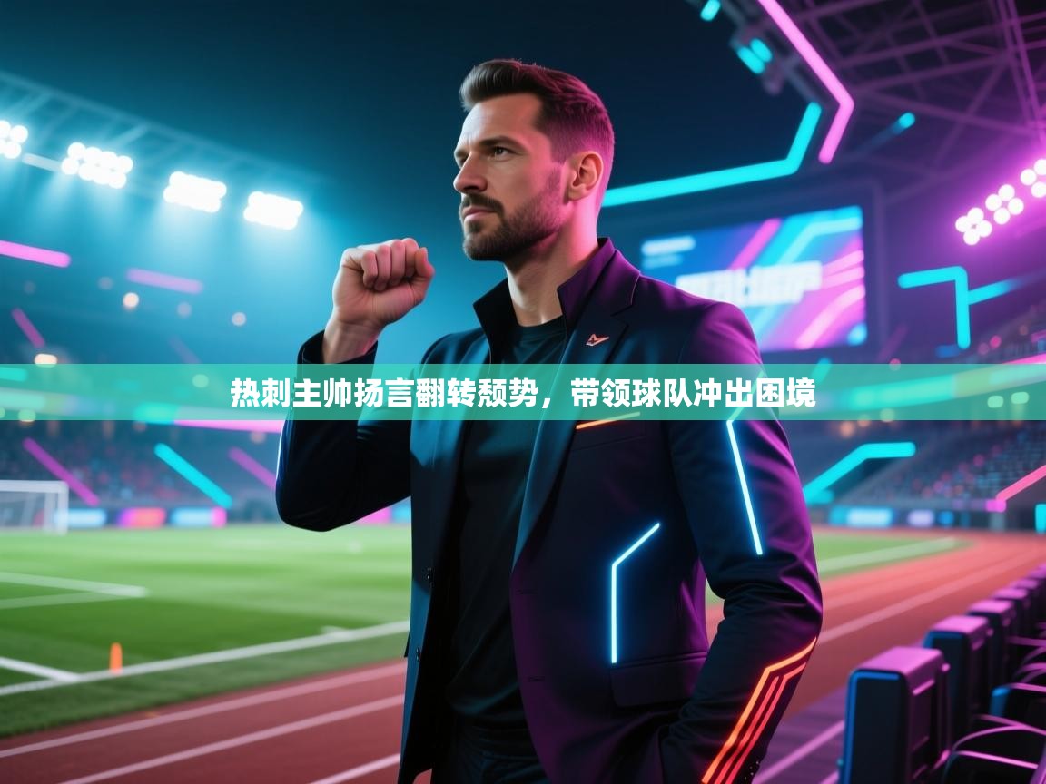 开云体育赛程表查询-热刺主帅扬言翻转颓势,带领球队冲出困境 第1张