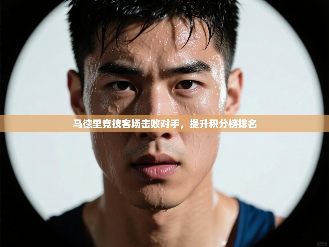 开云体育安卓APK下载-马德里竞技客场击败对手,提升积分榜排名 第3张