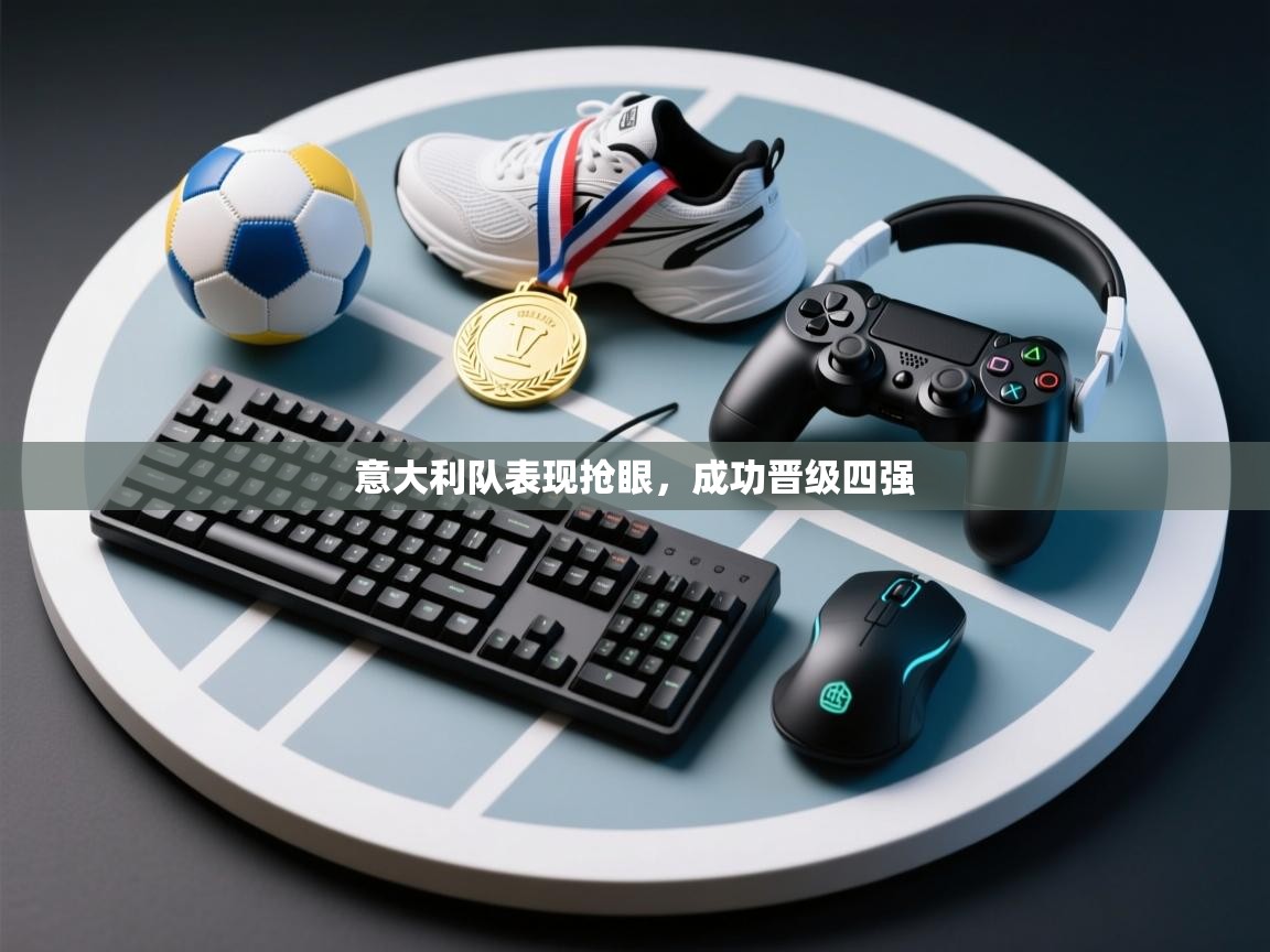 开云体育在线观看-意大利队表现抢眼，成功晋级四强  第2张